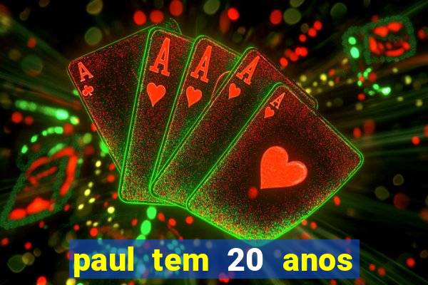 paul tem 20 anos de idade